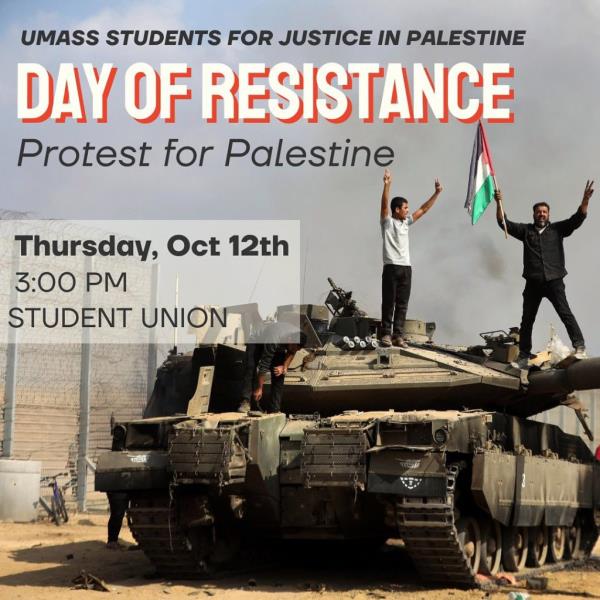 UMASS STUDENTS FOR JUSTICE IN PALESTINE DAY OF RESISTANCE Protest for Palestine Thursday, Oct 12th 3:00 PM STUDENT UNIO<em></em>n